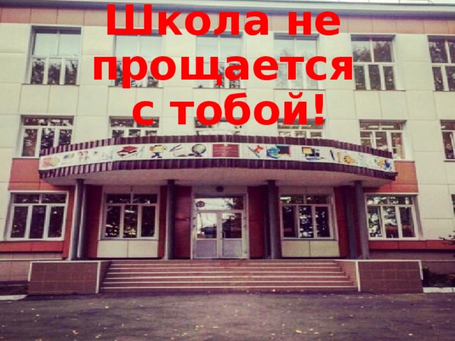 Школа не прощается  с тобой! 