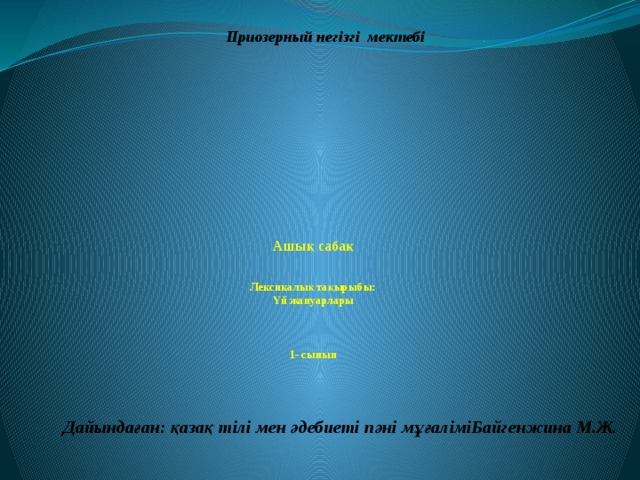 Приозерный негізгі мектебі Ашық сабақ     Лексикалық тақырыбы:  Үй жануарлары      1- сынып Дайындаған: қазақ тілі мен әдебиеті пәні мұғаліміБайгенжина М.Ж.