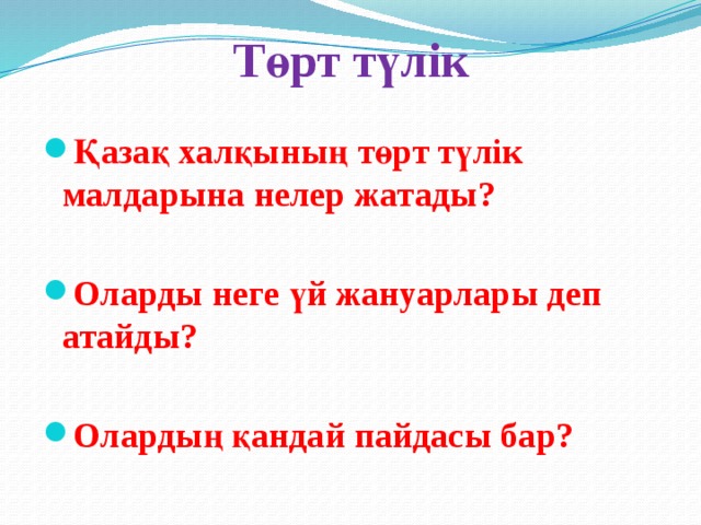 Төрт түлік Қазақ халқының төрт түлік малдарына нелер жатады?  Оларды неге үй жануарлары деп атайды?  Олардың қандай пайдасы бар?