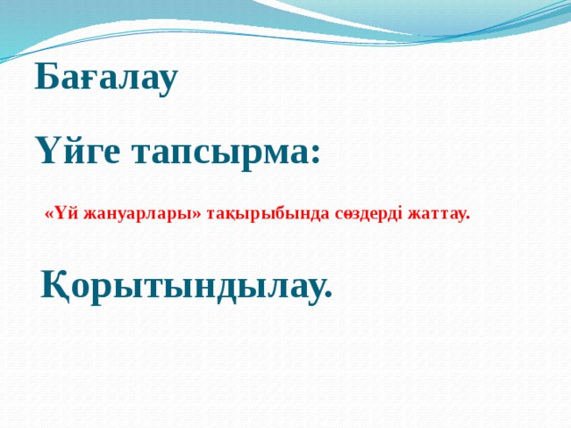 Бағалау Үйге тапсырма:  «Үй жануарлары» тақырыбында сөздерді жаттау.      Қорытындылау.