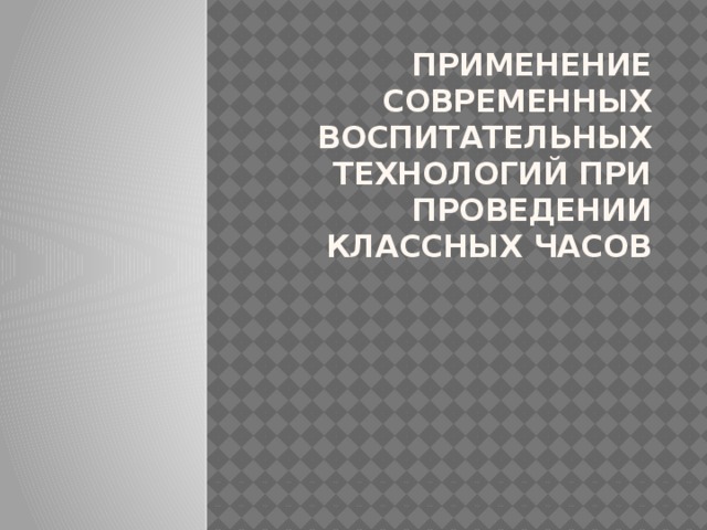 Применение современных воспитательных технологий при проведении классных часов 