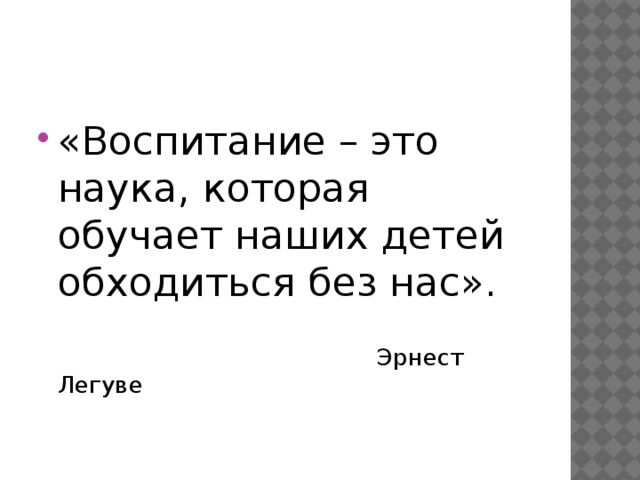 «Воспитание – это наука, которая обучает наших детей обходиться без нас».  Эрнест Легуве 