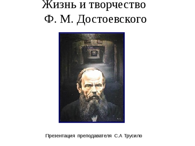 Жизнь и творчество Ф. М. Достоевского     Презентация преподавателя С.А Трусило