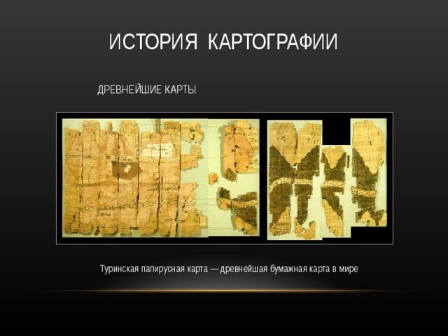 ИСТОРИЯ КАРТОГРАФИИ ДРЕВНЕЙШИЕ КАРТЫ Туринская папирусная карта — древнейшая бумажная карта в мире 