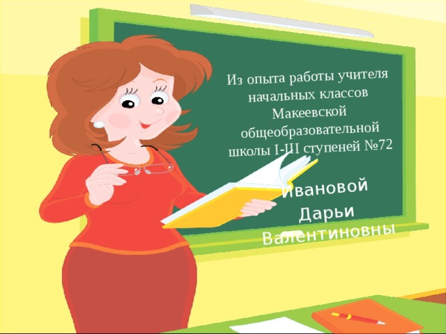 Из опыта работы учителя начальных классов Макеевской общеобразовательной школы I-III ступеней №72 Ивановой Дарьи Валентиновны 