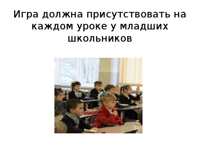 Игра должна присутствовать на каждом уроке у младших школьников 