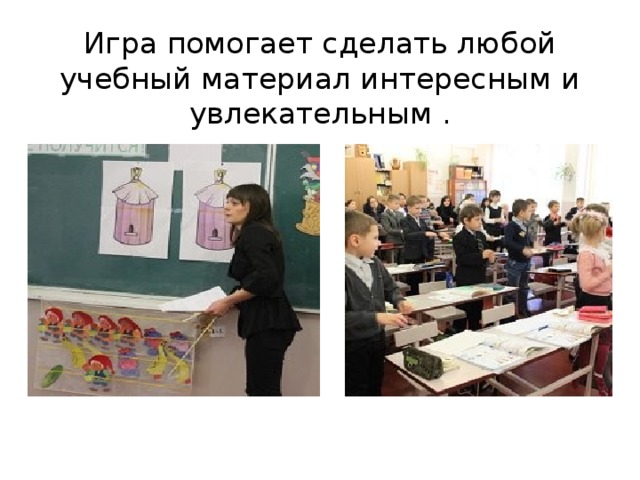 Игра помогает сделать любой учебный материал интересным и увлекательным . 