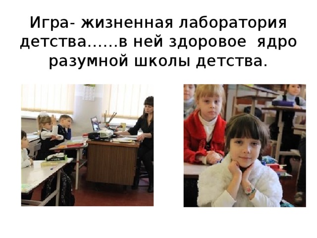 Игра- жизненная лаборатория детства……в ней здоровое ядро разумной школы детства. 