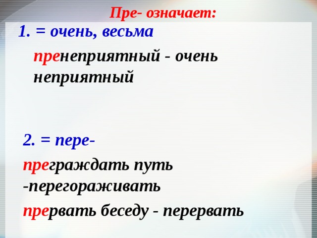Пре- означает: 1. = очень, весьма пре неприятный - очень неприятный 2. = пере- пре граждать путь -перегораживать пре рвать беседу - перервать 