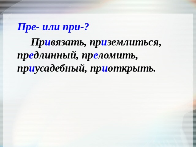 Пре- или при-? Пр и вязать, пр и землиться, пр е длинный, пр е ломить, пр и усадебный, пр и открыть. 