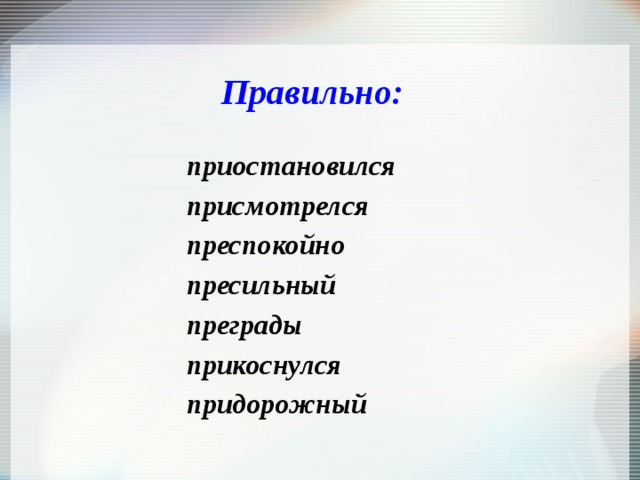 Правильно:  приостановился присмотрелся преспокойно пресильный преграды прикоснулся придорожный 