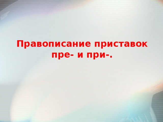 Правописание приставок пре- и при-. 