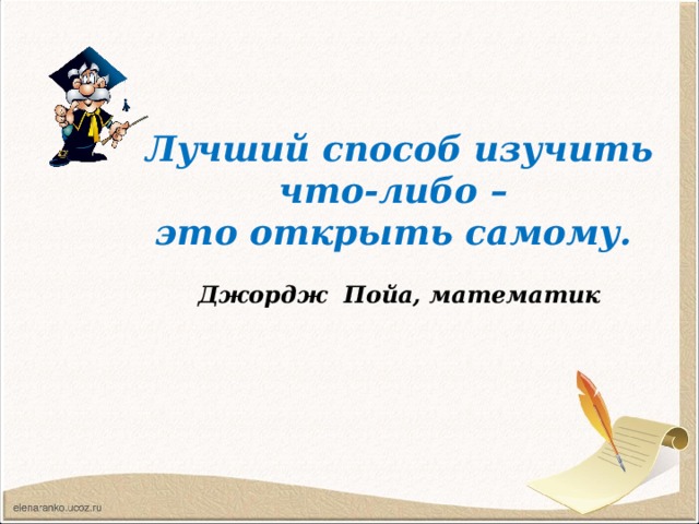 Лучший способ изучить что-либо – это открыть самому.  Джордж Пойа, математик