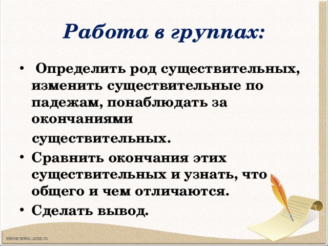 Работа в группах:  Определить род существительных, изменить существительные по падежам, понаблюдать за окончаниями  существительных.