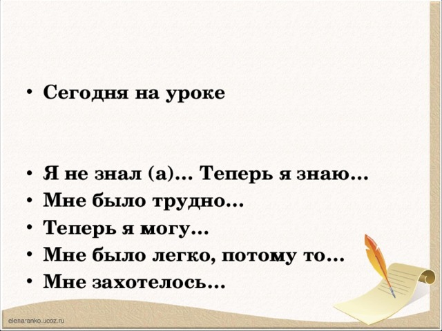 Сегодня на уроке   Я не знал (а)… Теперь я знаю… Мне было трудно… Теперь я могу… Мне было легко, потому то… Мне захотелось…