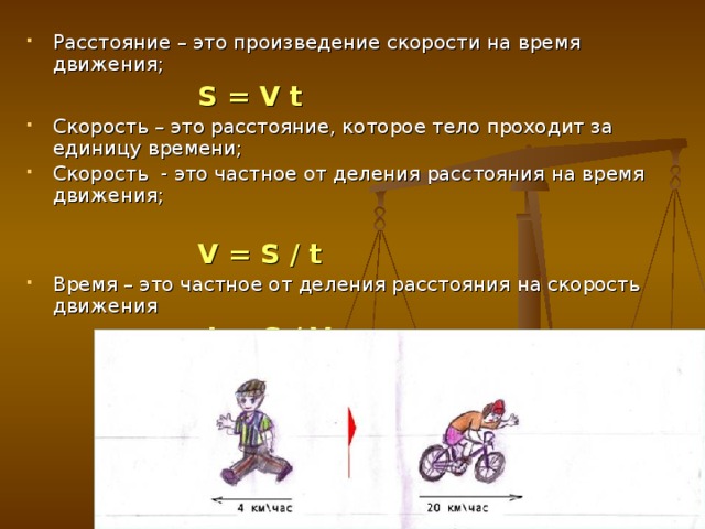 Расстояние – это произведение скорости на время движения;  S = V t Скорость – это расстояние, которое тело проходит за единицу времени; Скорость - это частное от деления расстояния на время движения;  V = S / t Время – это частное от деления расстояния на скорость движения  t = S / V  