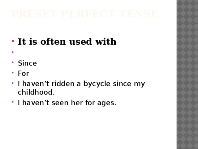 Preset Perfect Tense.   It is often used with Since For I haven’t ridden a bycycle since my childhood. I haven’t seen her for ages. 