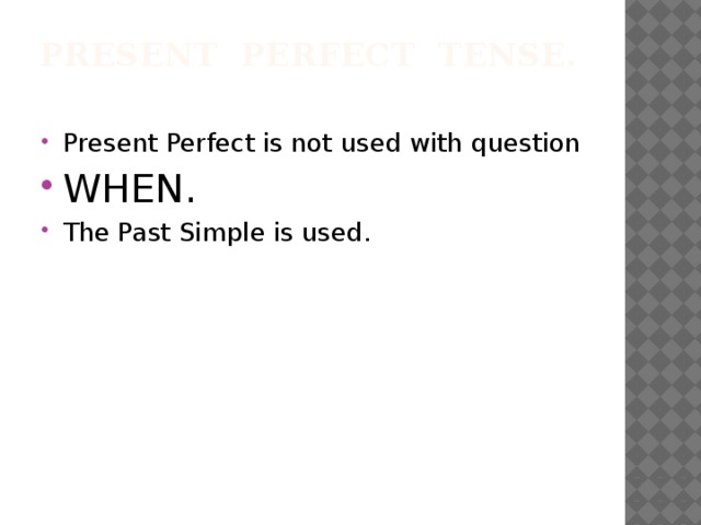 Present Perfect Tense.   Present Perfect is not used with question WHEN. The Past Simple is used. 