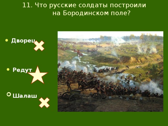 11. Что русские солдаты построили  на Бородинском поле? Дворец Редут Шалаш  