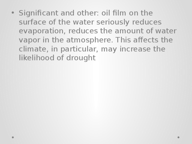 Significant and other: oil film on the surface of the water seriously reduces evaporation, reduces the amount of water vapor in the atmosphere. This affects the climate, in particular, may increase the likelihood of drought 