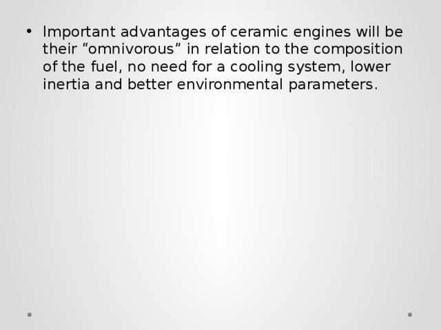 Important advantages of ceramic engines will be their “omnivorous” in relation to the composition of the fuel, no need for a cooling system, lower inertia and better environmental parameters. 