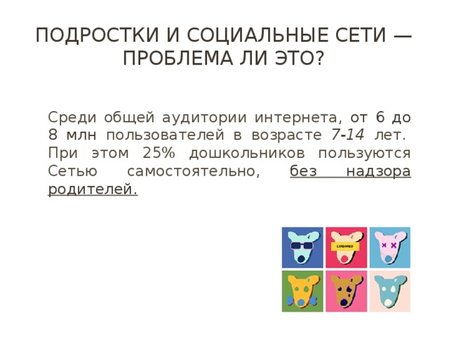 Подростки и социальные сети — проблема ли это? Среди общей аудитории интернета, от 6 до 8 млн пользователей в возрасте 7-14 лет.   При этом 25% дошкольников пользуются Сетью самостоятельно, без надзора родителей. 