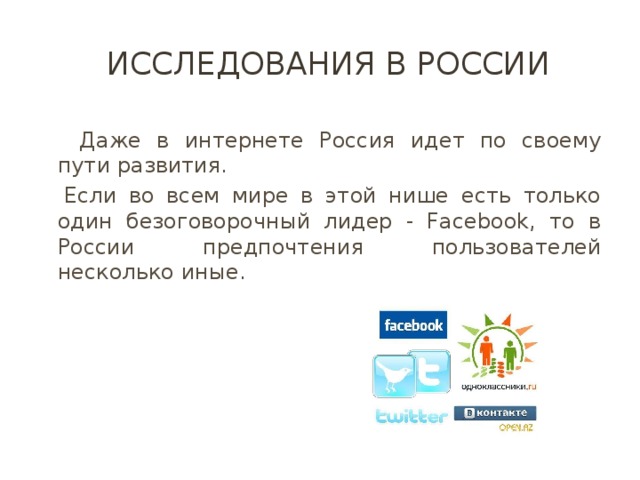 Исследования в России  Даже в интернете Россия идет по своему пути развития. Если во всем мире в этой нише есть только один безоговорочный лидер - Facebook, то в России предпочтения пользователей несколько иные. 