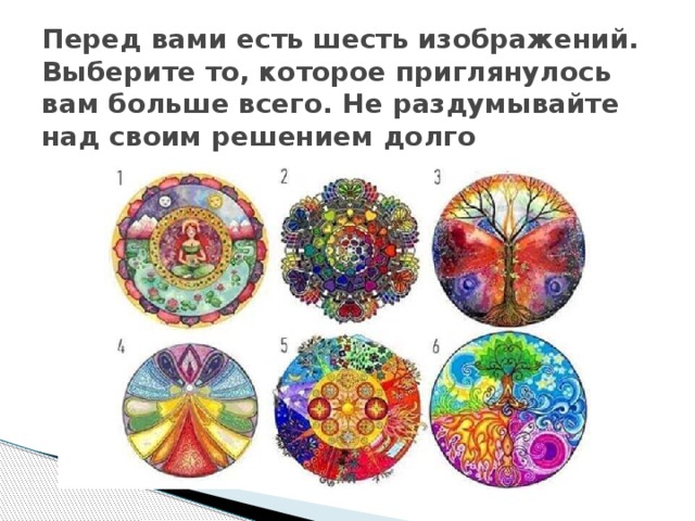 Перед вами есть шесть изображений. Выберите то, которое приглянулось вам больше всего. Не раздумывайте над своим решением долго 