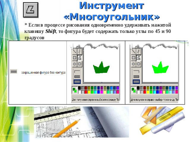 Инструмент «Многоугольник» * Если в процессе рисования одновременно удерживать нажитой клавишу Shift , то фигура будет содержать только углы по 45 и 90 градусов 