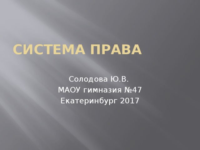 Система права Солодова Ю.В. МАОУ гимназия №47 Екатеринбург 2017 