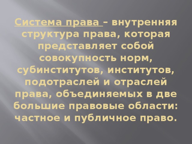 Система права – внутренняя структура права, которая представляет собой совокупность норм, субинститутов, институтов, подотраслей и отраслей права, объединяемых в две большие правовые области: частное и публичное право. 