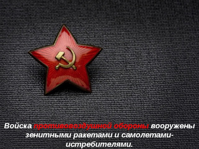 Войска противовоздушной обороны вооружены зенитными ракетами и самолетами-истребителями. 