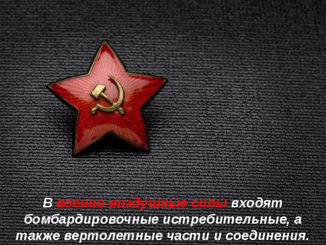 В военно-воздушные силы входят бомбардировочные истребительные, а также вертолетные части и соединения. 