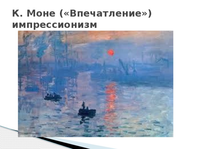К. Моне («Впечатление»)  импрессионизм 
