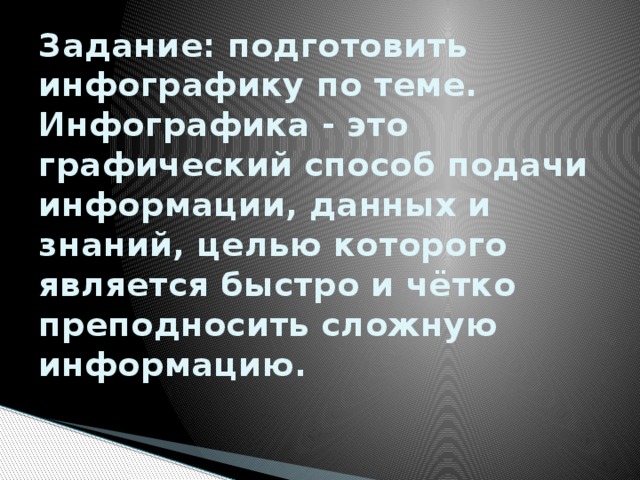 Задание: подготовить инфографику по теме.  Инфографика - это графический способ подачи информации, данных и знаний, целью которого является быстро и чётко преподносить сложную информацию.    