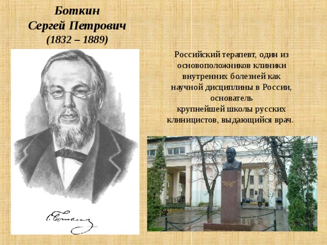 Боткин Сергей Петрович (1832 – 1889) Российский терапевт, один из основоположников клиники внутренних болезней как научной дисциплины в России, основатель крупнейшей школы русских клиницистов, выдающийся врач.  