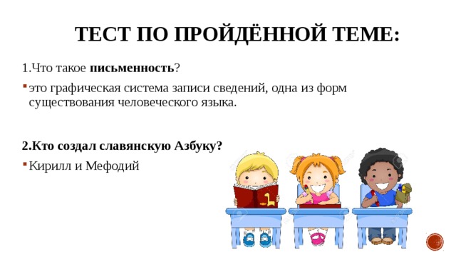  Тест по пройдённой теме: 1.Что такое письменность ? это графическая система записи сведений, одна из форм существования человеческого языка.  2.Кто создал славянскую Азбуку? Кирилл и Мефодий 