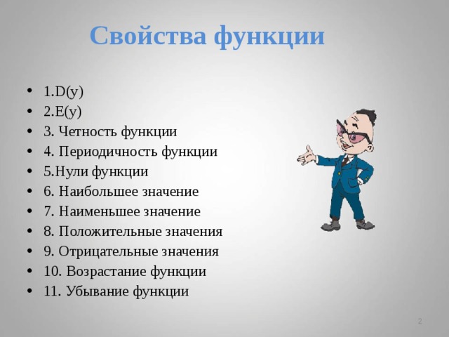 Свойства функции 1.D(y) 2.E(y) 3. Четность функции 4. Периодичность функции 5.Нули функции 6. Наибольшее значение 7. Наименьшее значение 8. Положительные значения 9. Отрицательные значения 10. Возрастание функции 11. Убывание функции  