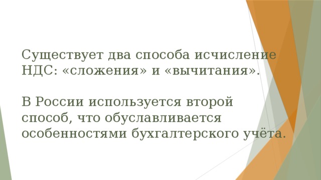 Существует два способа исчисление НДС: «сложения» и «вычитания».   В России используется второй способ, что обуславливается особенностями бухгалтерского учёта. 