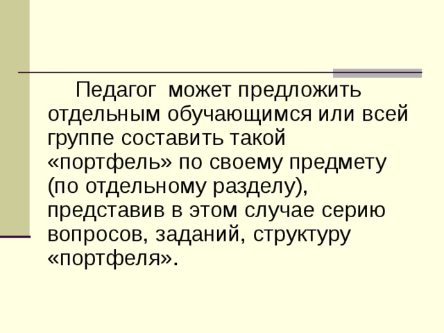 Педагог может предложить отдельным обучающимся или всей группе составить такой «портфель» по своему предмету (по отдельному разделу), представив в этом случае серию вопросов, заданий, структуру «портфеля». 