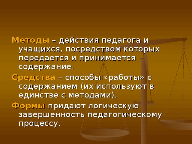 Методы – действия педагога и учащихся, посредством которых передается и принимается содержание. Средства – способы «работы» с содержанием (их используют в единстве с методами). Формы придают логическую завершенность педагогическому процессу. 