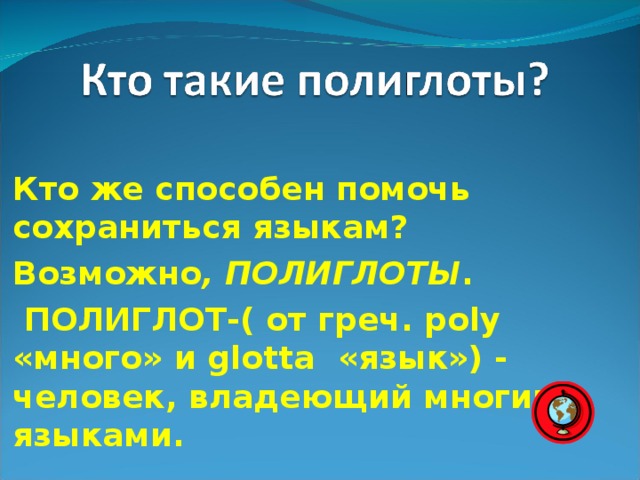 Кто же способен помочь сохраниться языкам? Возможно , ПОЛИГЛОТЫ .  ПОЛИГЛОТ-( от греч. р oly «много» и glotta «язык») - человек, владеющий многими языками.