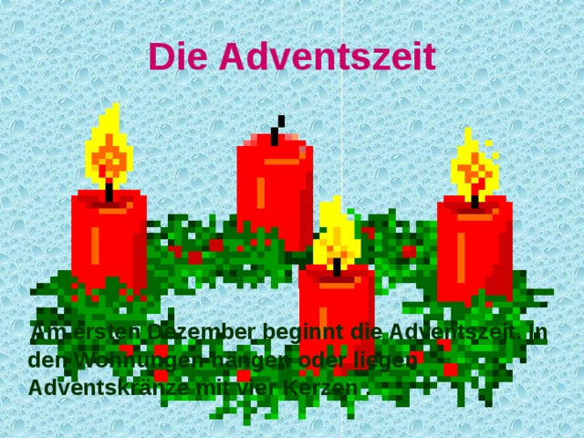 D ie Adventszeit  Am ersten Dezember beginnt die Adventszeit. In den Wohnungen hängen oder liegen  Adventskr ä nze mit vier Kerzen  . 