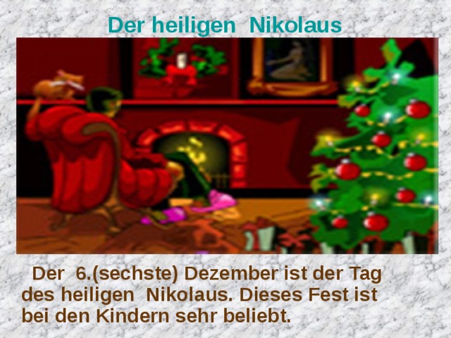 Der heiligen Nikolaus  Der 6.(sechste) Dezember ist der Tag des heiligen Nikolaus. Dieses Fest ist bei den Kindern sehr beliebt. 