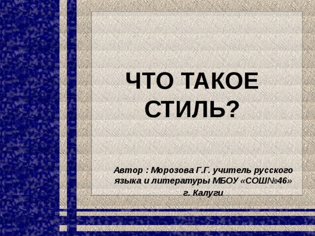 Что такое стиль? Автор : Морозова Г.Г. учитель русского языка и литературы МБОУ «СОШ№46» г. Калуги 