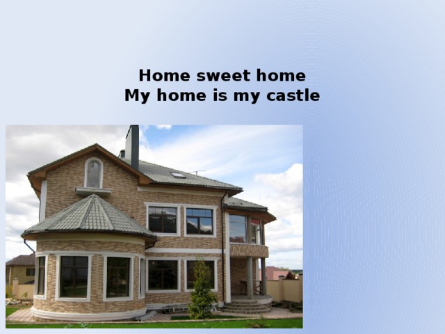   Home sweet home  My home is my castle    