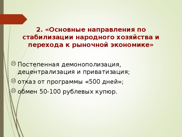  2. «Основные направления по стабилизации народного хозяйства и перехода к рыночной экономике»   Постепенная демонополизация, децентрализация и приватизация; отказ от программы «500 дней»; обмен 50-100 рублевых купюр. 