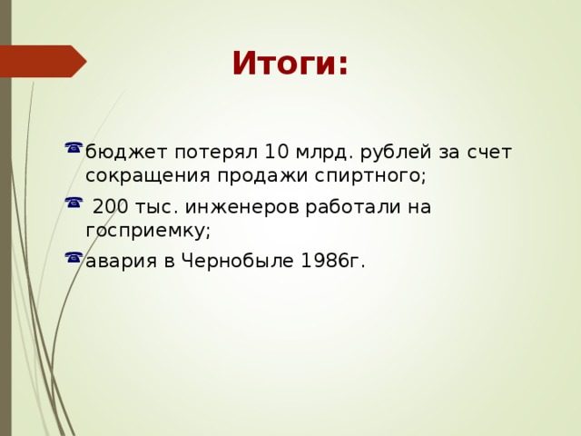 Итоги: бюджет потерял 10 млрд. рублей за счет сокращения продажи спиртного;  200 тыс. инженеров работали на госприемку; авария в Чернобыле 1986г. 