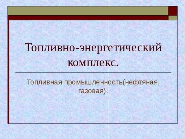Топливно-энергетический комплекс. Топливная промышленность(нефтяная, газовая). 
