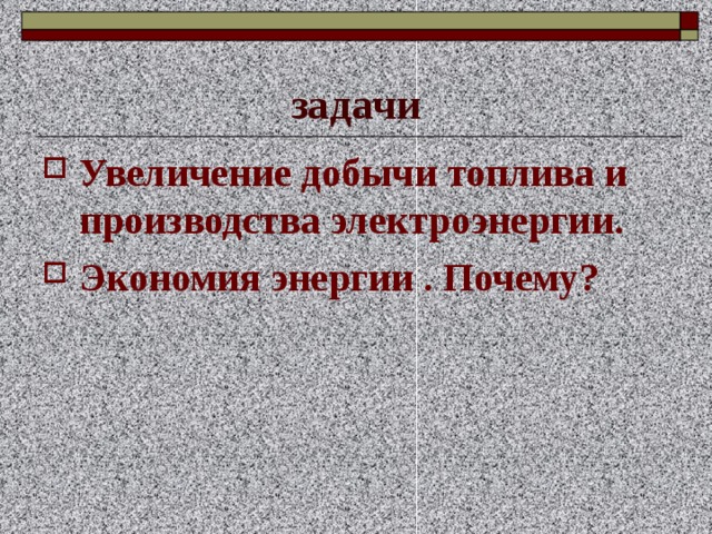 задачи Увеличение добычи топлива и производства электроэнергии. Экономия энергии . Почему? 